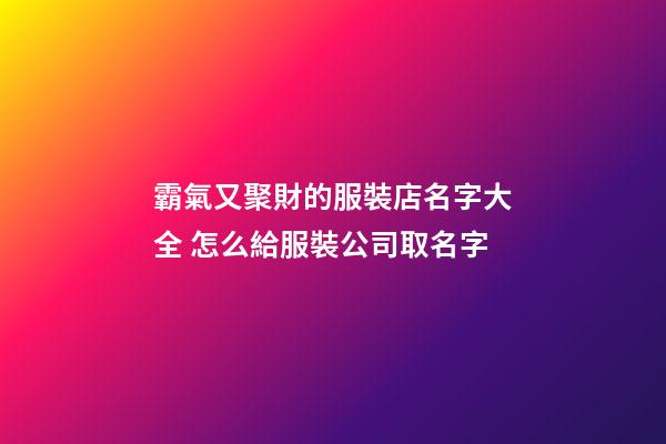 霸氣又聚財的服裝店名字大全 怎么給服裝公司取名字-第1張-公司起名-玄機派